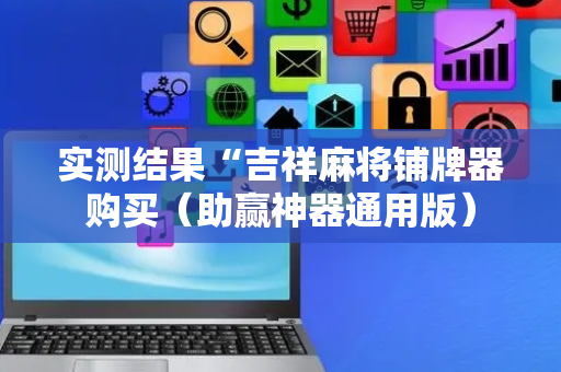 实测结果“吉祥麻将铺牌器购买（助赢神器通用版）