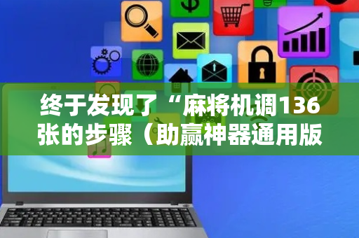 终于发现了“麻将机调136张的步骤（助赢神器通用版）
