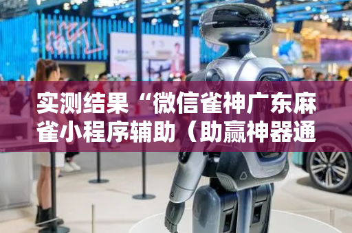 实测结果“微信雀神广东麻雀小程序辅助（助赢神器通用版）