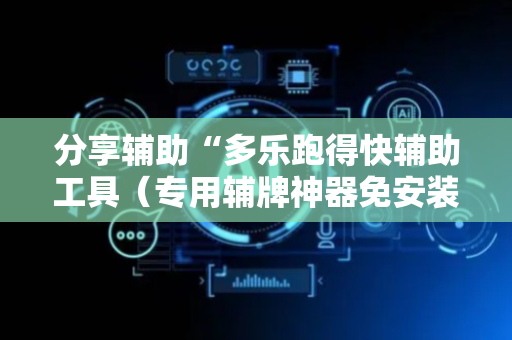 分享辅助“多乐跑得快辅助工具（专用辅牌神器免安装）