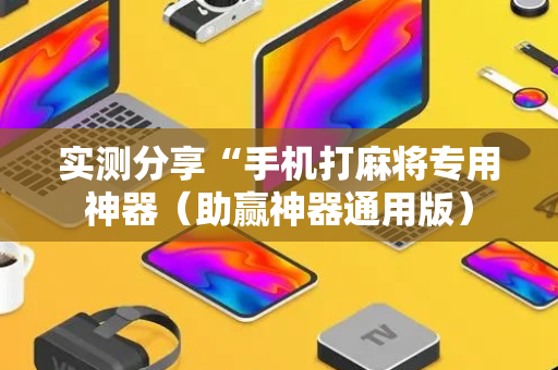 实测分享“手机打麻将专用神器（助赢神器通用版）