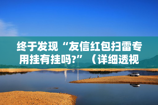 终于发现“友信红包扫雷专用挂有挂吗?”（详细透视教程）-哔哩哔哩