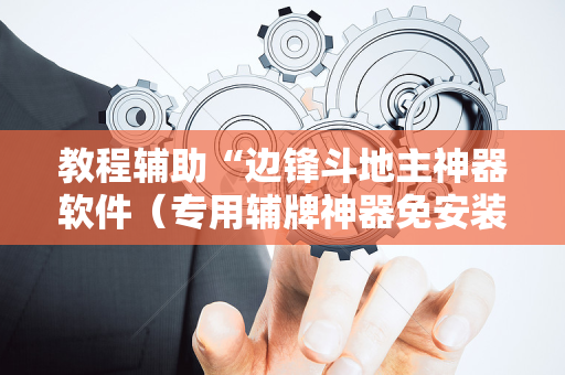 教程辅助“边锋斗地主神器软件（专用辅牌神器免安装）