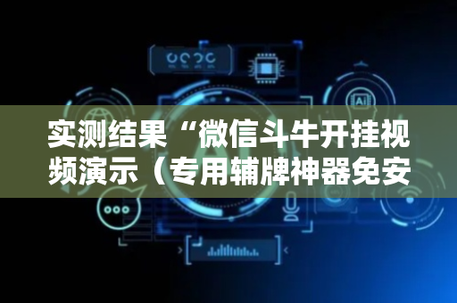 实测结果“微信斗牛开挂视频演示（专用辅牌神器免安装）