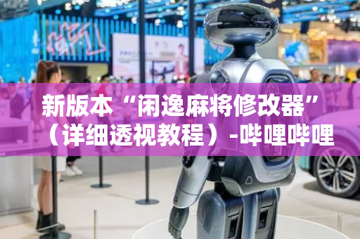 新版本“闲逸麻将修改器”（详细透视教程）-哔哩哔哩