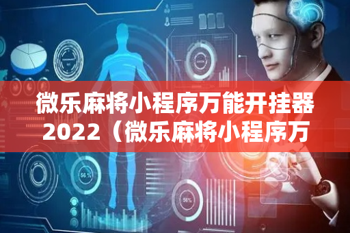 微乐麻将小程序万能开挂器2022（微乐麻将小程序万能开挂器ios）
