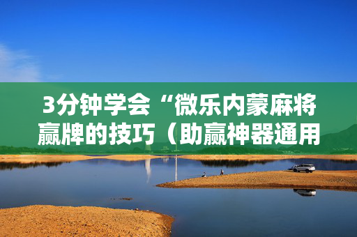 3分钟学会“微乐内蒙麻将赢牌的技巧（助赢神器通用版）