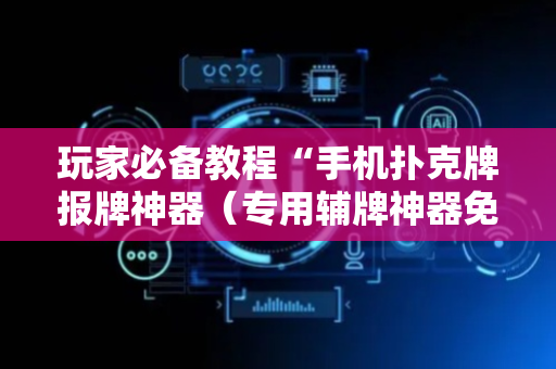 玩家必备教程“手机扑克牌报牌神器（专用辅牌神器免安装）