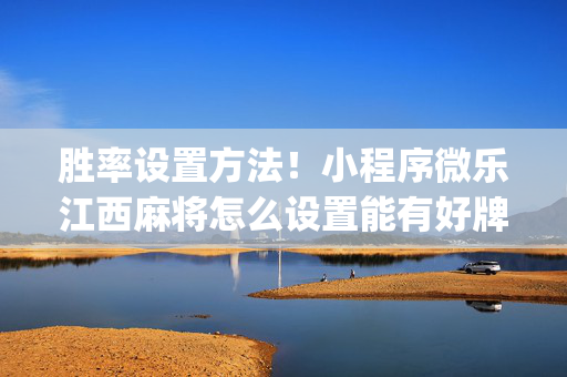 胜率设置方法！小程序微乐江西麻将怎么设置能有好牌(真的有挂确实有挂)