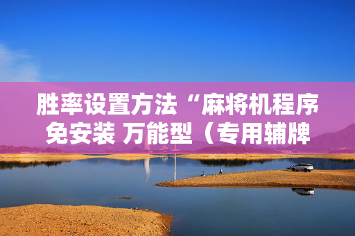 胜率设置方法“麻将机程序免安装 万能型（专用辅牌神器免安装）