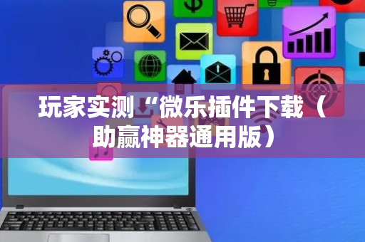 玩家实测“微乐插件下载（助赢神器通用版）