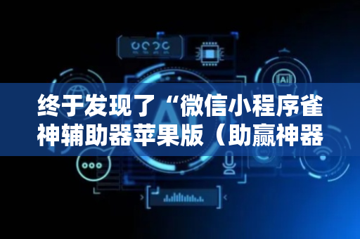 终于发现了“微信小程序雀神辅助器苹果版（助赢神器通用版）