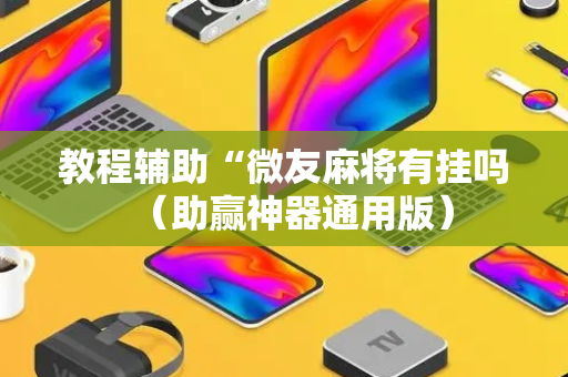 教程辅助“微友麻将有挂吗（助赢神器通用版）