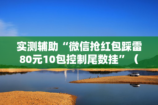 实测辅助“微信抢红包踩雷80元10包控制尾数挂”（详细透视教程）-哔哩哔哩