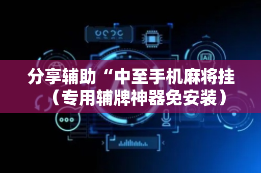 分享辅助“中至手机麻将挂（专用辅牌神器免安装）