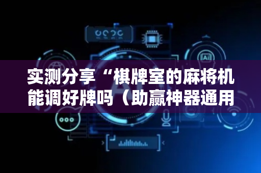 实测分享“棋牌室的麻将机能调好牌吗（助赢神器通用版）