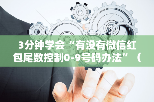 3分钟学会“有没有微信红包尾数控制0-9号码办法”（详细透视教程）-哔哩哔哩