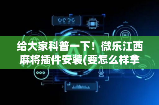 给大家科普一下！微乐江西麻将插件安装(要怎么样拿到好牌)