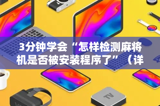 3分钟学会“怎样检测麻将机是否被安装程序了”（详细透视教程）-哔哩哔哩