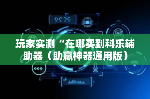玩家实测“在哪买到科乐辅助器（助赢神器通用版）