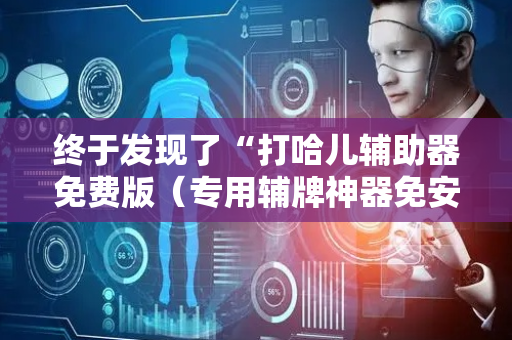 终于发现了“打哈儿辅助器免费版（专用辅牌神器免安装）