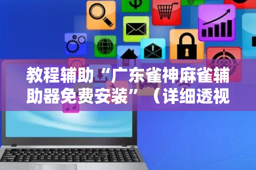 教程辅助“广东雀神麻雀辅助器免费安装”（详细透视教程）-哔哩哔哩