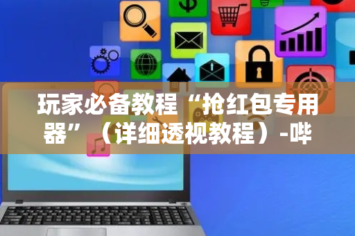 玩家必备教程“抢红包专用器”（详细透视教程）-哔哩哔哩