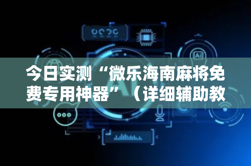 今日实测“微乐海南麻将免费专用神器”（详细辅助教程）-哔哩哔哩
