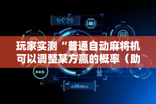 玩家实测“普通自动麻将机可以调整某方赢的概率（助赢神器通用版）