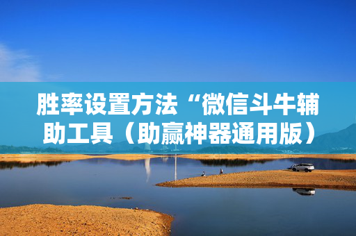 胜率设置方法“微信斗牛辅助工具（助赢神器通用版）