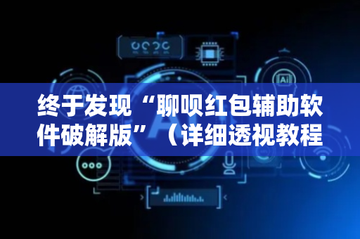 终于发现“聊呗红包辅助软件破解版”（详细透视教程）-哔哩哔哩