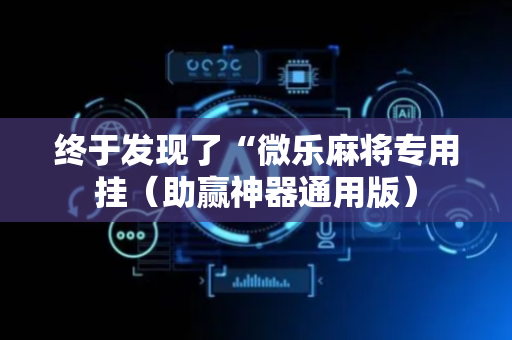 终于发现了“微乐麻将专用挂（助赢神器通用版）
