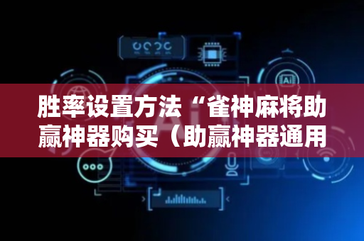 胜率设置方法“雀神麻将助赢神器购买（助赢神器通用版）