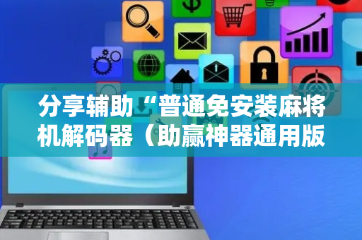 分享辅助“普通免安装麻将机解码器（助赢神器通用版）