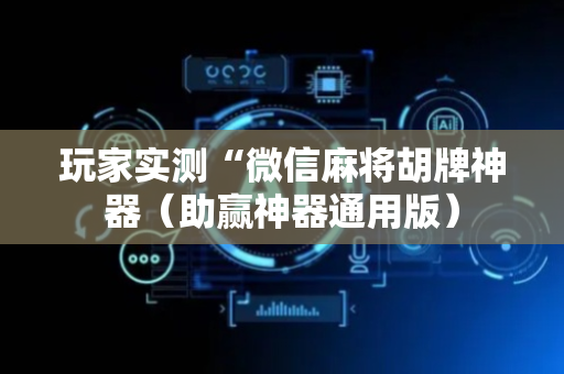 玩家实测“微信麻将胡牌神器（助赢神器通用版）