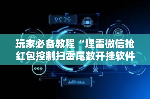 玩家必备教程“埋雷微信抢红包控制扫雷尾数开挂软件”（详细透视教程）-哔哩哔哩