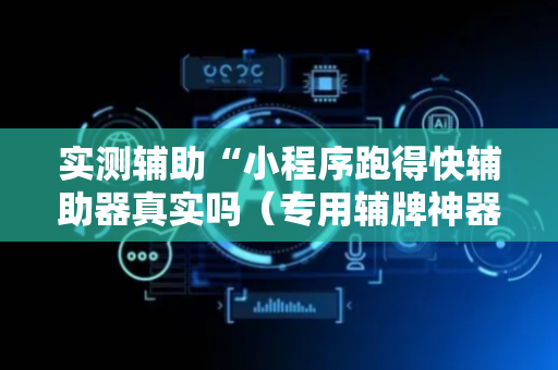 实测辅助“小程序跑得快辅助器真实吗（专用辅牌神器免安装）
