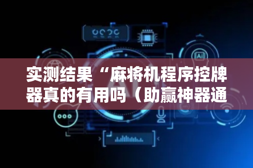 实测结果“麻将机程序控牌器真的有用吗（助赢神器通用版）