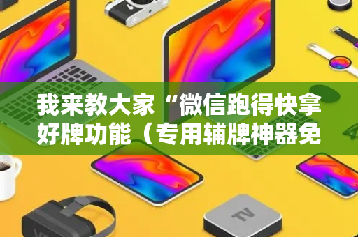 我来教大家“微信跑得快拿好牌功能（专用辅牌神器免安装）