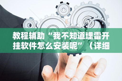 教程辅助“我不知道埋雷开挂软件怎么安装呢”（详细透视教程）-哔哩哔哩
