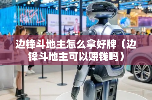 边锋斗地主怎么拿好牌（边锋斗地主可以赚钱吗）