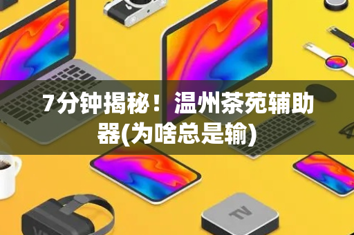 7分钟揭秘！温州茶苑辅助器(为啥总是输)