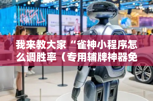我来教大家“雀神小程序怎么调胜率（专用辅牌神器免安装）