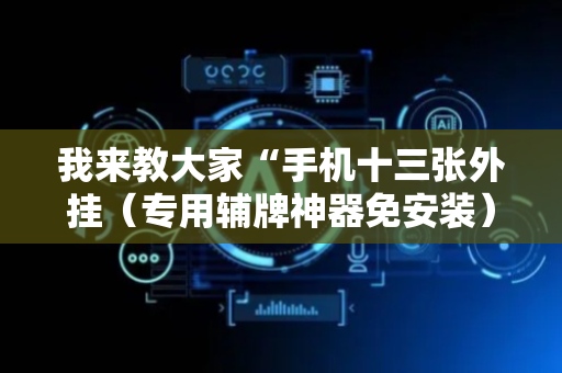 我来教大家“手机十三张外挂（专用辅牌神器免安装）