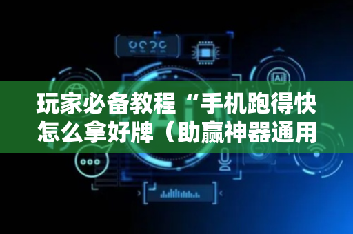 玩家必备教程“手机跑得快怎么拿好牌（助赢神器通用版）
