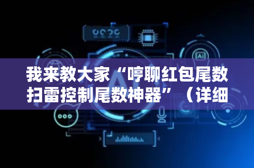我来教大家“哼聊红包尾数扫雷控制尾数神器”（详细透视教程）-哔哩哔哩
