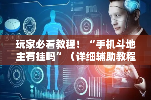 玩家必看教程！“手机斗地主有挂吗”（详细辅助教程）-哔哩哔哩