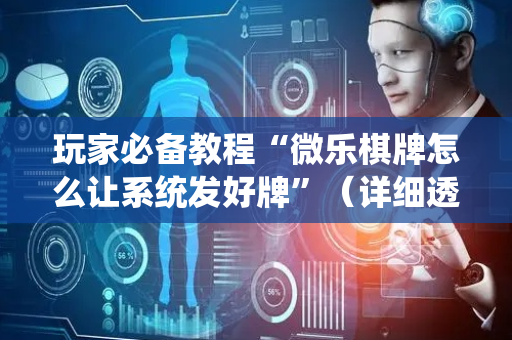 玩家必备教程“微乐棋牌怎么让系统发好牌”（详细透视教程）-哔哩哔哩