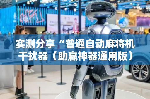 实测分享“普通自动麻将机干扰器（助赢神器通用版）
