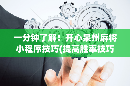 一分钟了解！开心泉州麻将小程序技巧(提高胜率技巧)